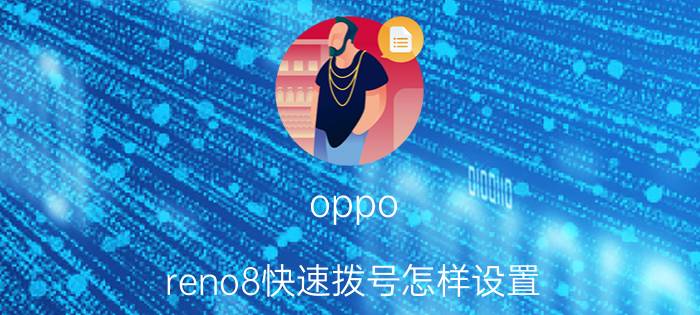 oppo reno8快速拨号怎样设置